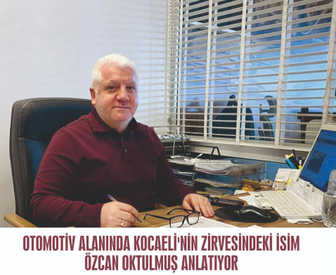 OTOMOTİV ALANINDA KOCAELİ'NİN ZİRVESİNDEKİ İSİM ÖZCAN OKTULMUŞ ANLATIYOR